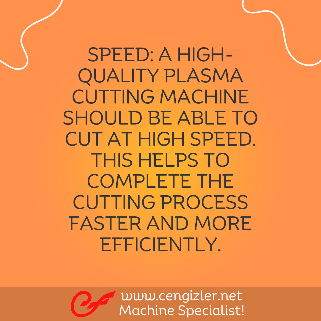 3 Speed. A high-quality plasma cutting machine should be able to cut at high speed. This helps to complete the cutting process faster and more efficiently